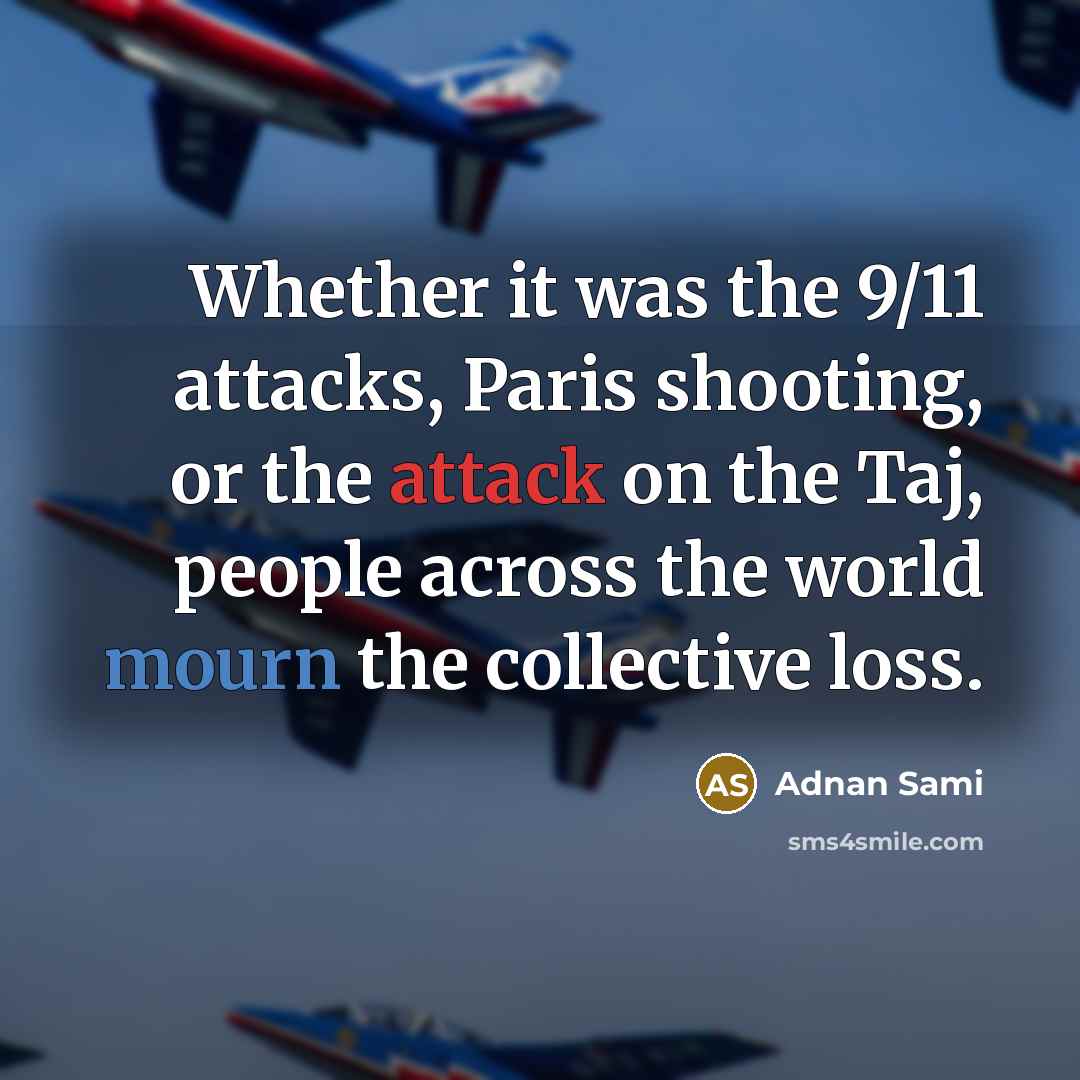 “Whether it was the 9/11 attacks, Paris shooting, or the attack on the Taj, people across the world mourn the collective loss.” quote by Adnan Sami