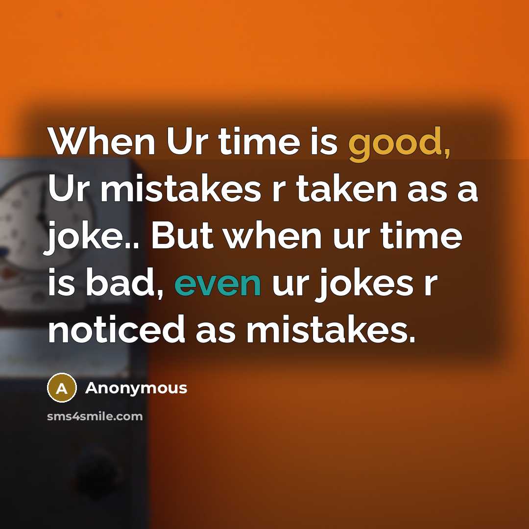 “When Ur time is good, Ur mistakes r taken as a joke.. But when ur time is bad, even ur jokes r noticed as mistakes.” quote by Anonymous