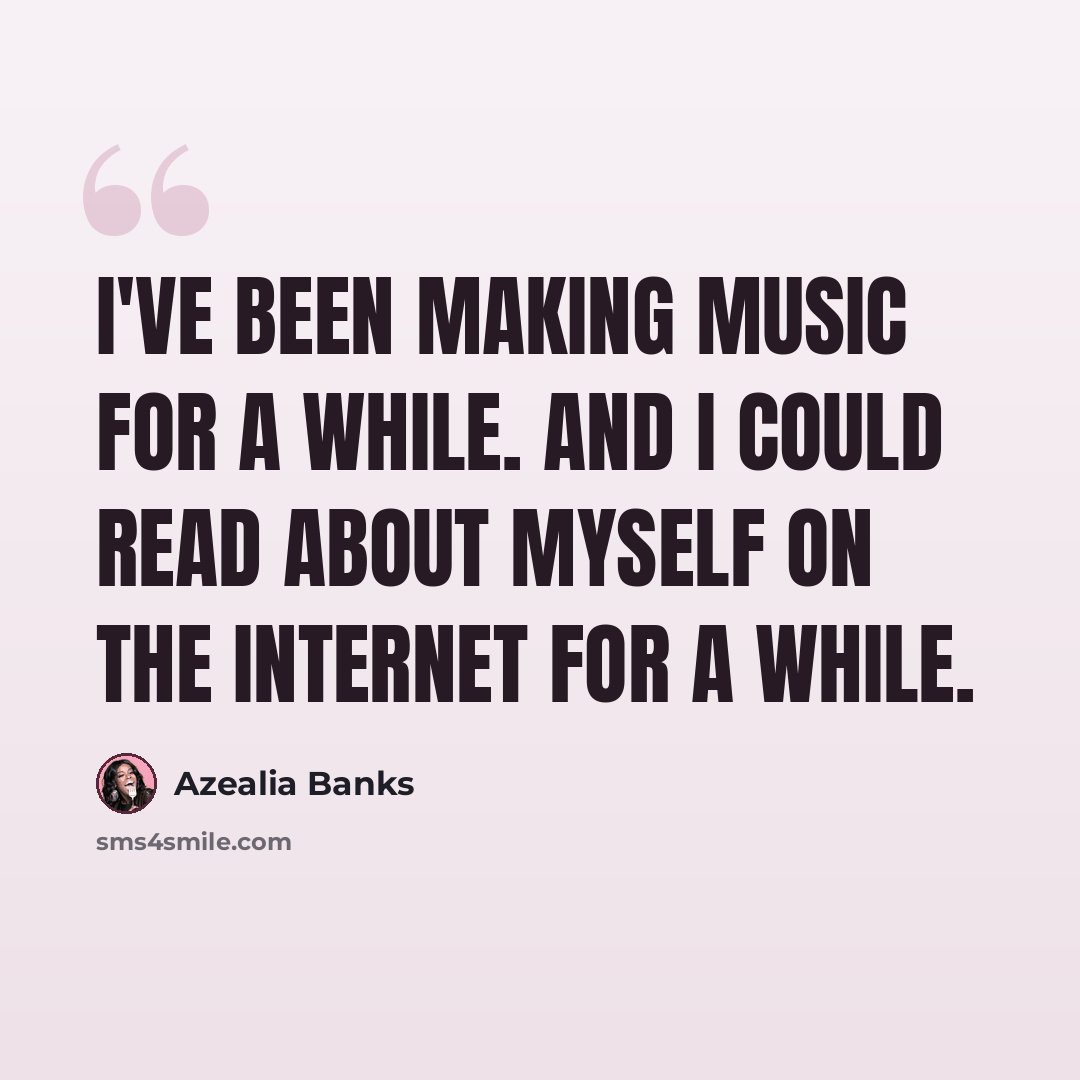“I've been making music for a while. And I could read about myself on the Internet for a while.” quote by Azealia Banks