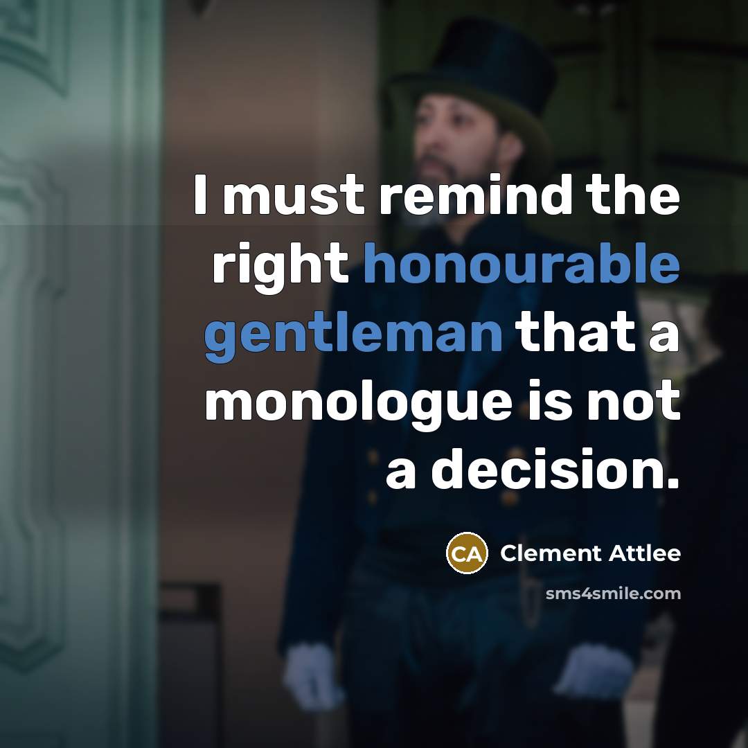 “I must remind the right honourable gentleman that a monologue is not a decision.” quote by Clement Attlee