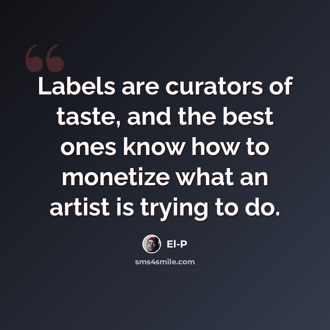 “Labels are curators of taste, and the best ones know how to monetize what an artist is trying to do.” quote by El-P