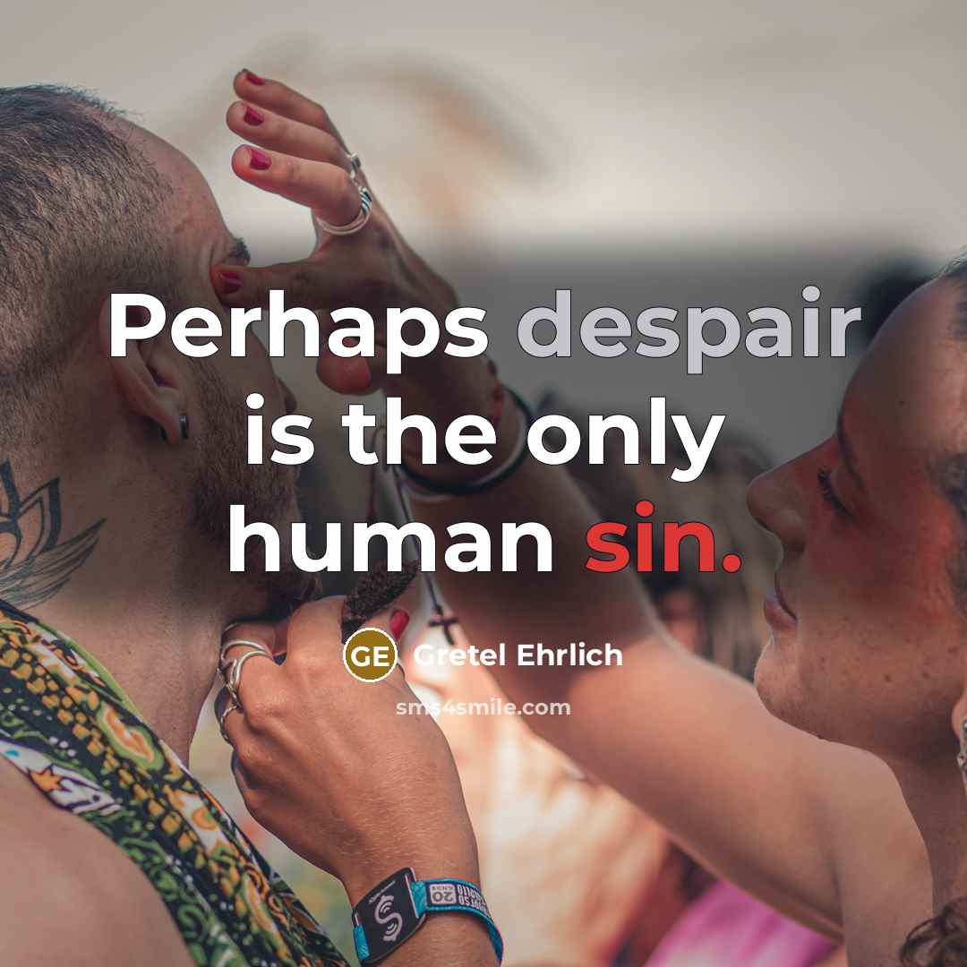 “Perhaps despair is the only human sin.” quote by Gretel Ehrlich