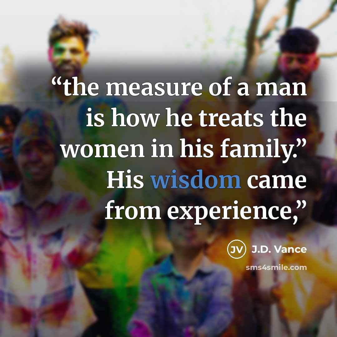 “the measure of a man is how he treats the women in his family.” His wisdom came from experience,” quote by J.D. Vance