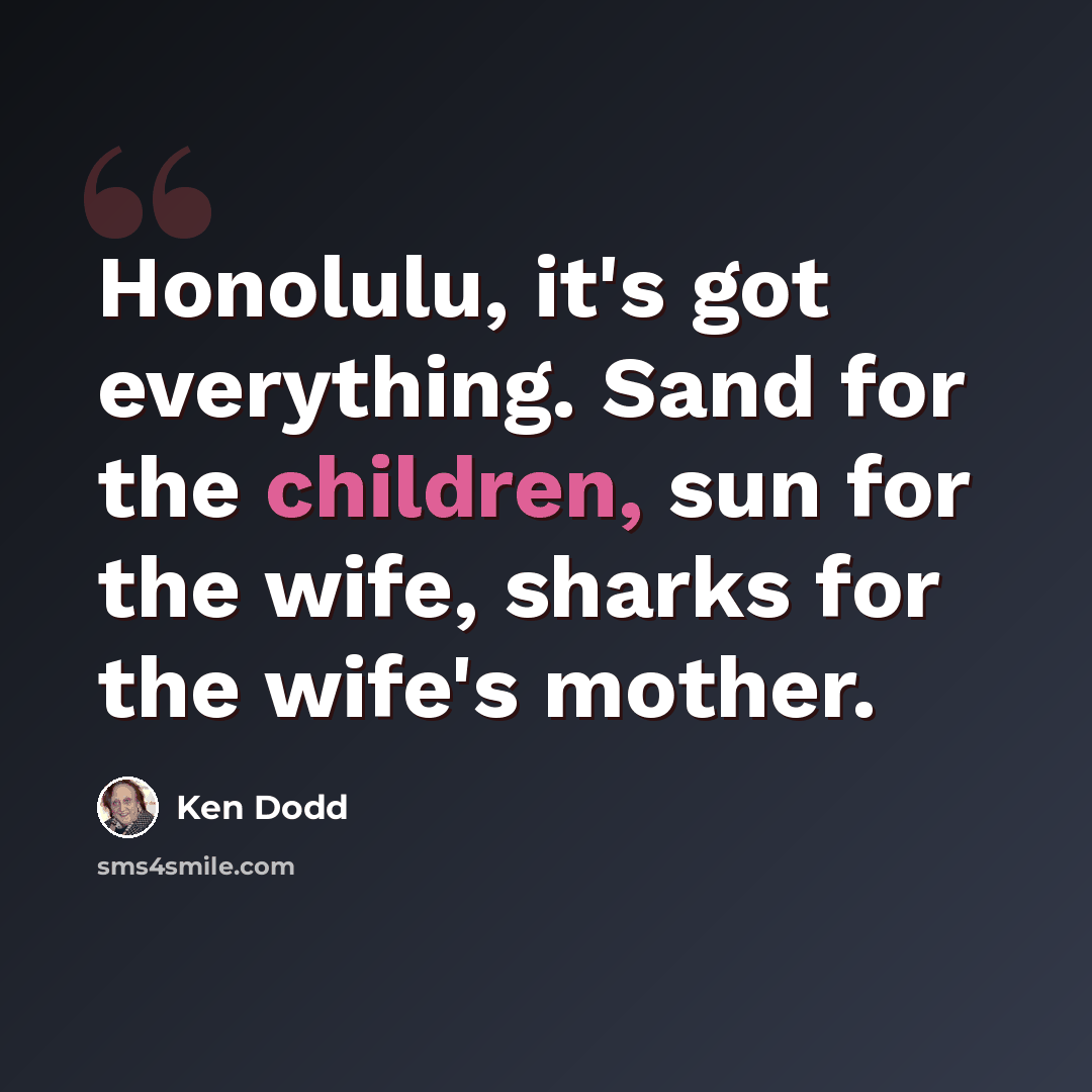 “Honolulu, it's got everything. Sand for the children, sun for the wife, sharks for the wife's mother.” quote by Ken Dodd