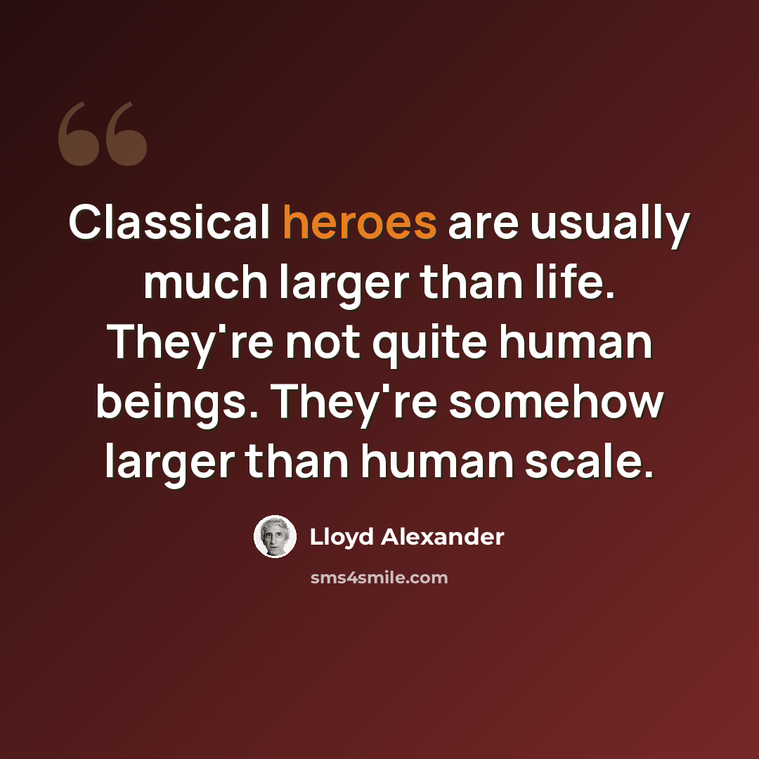 “Classical heroes are usually much larger than life. They're not quite human beings. They're somehow larger than human scale.” quote by Lloyd Alexander