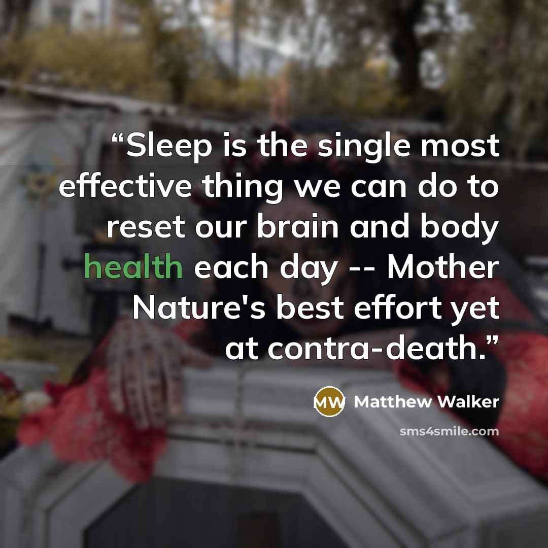 “Sleep is the single most effective thing we can do to reset our brain and body health each day -- Mother Nature's best effort yet at contra-death.” quote by Matthew Walker