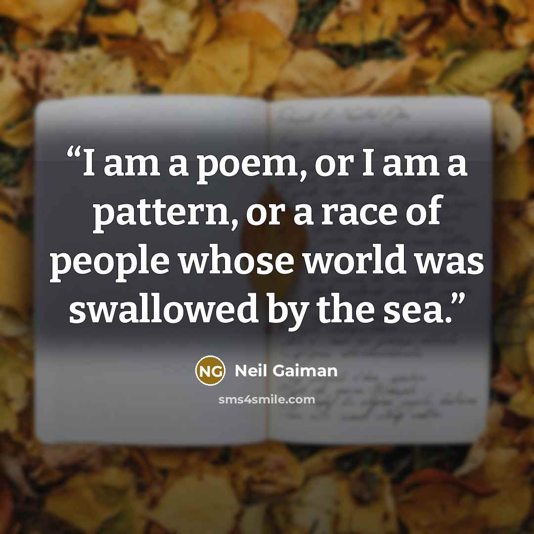 “I am a poem, or I am a pattern, or a race of people whose world was swallowed by the sea.” quote by Neil Gaiman