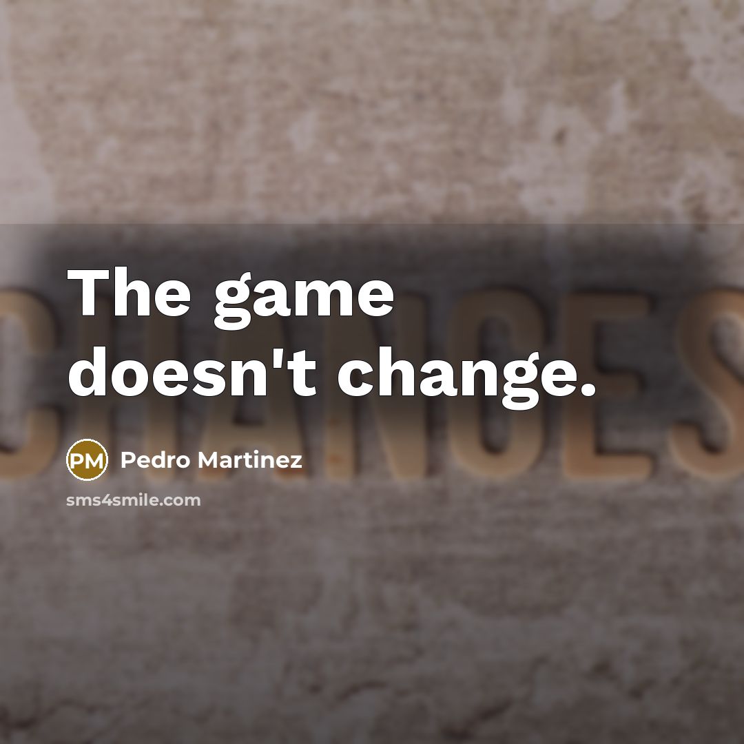 “The game doesn't change.” quote by Pedro Martinez
