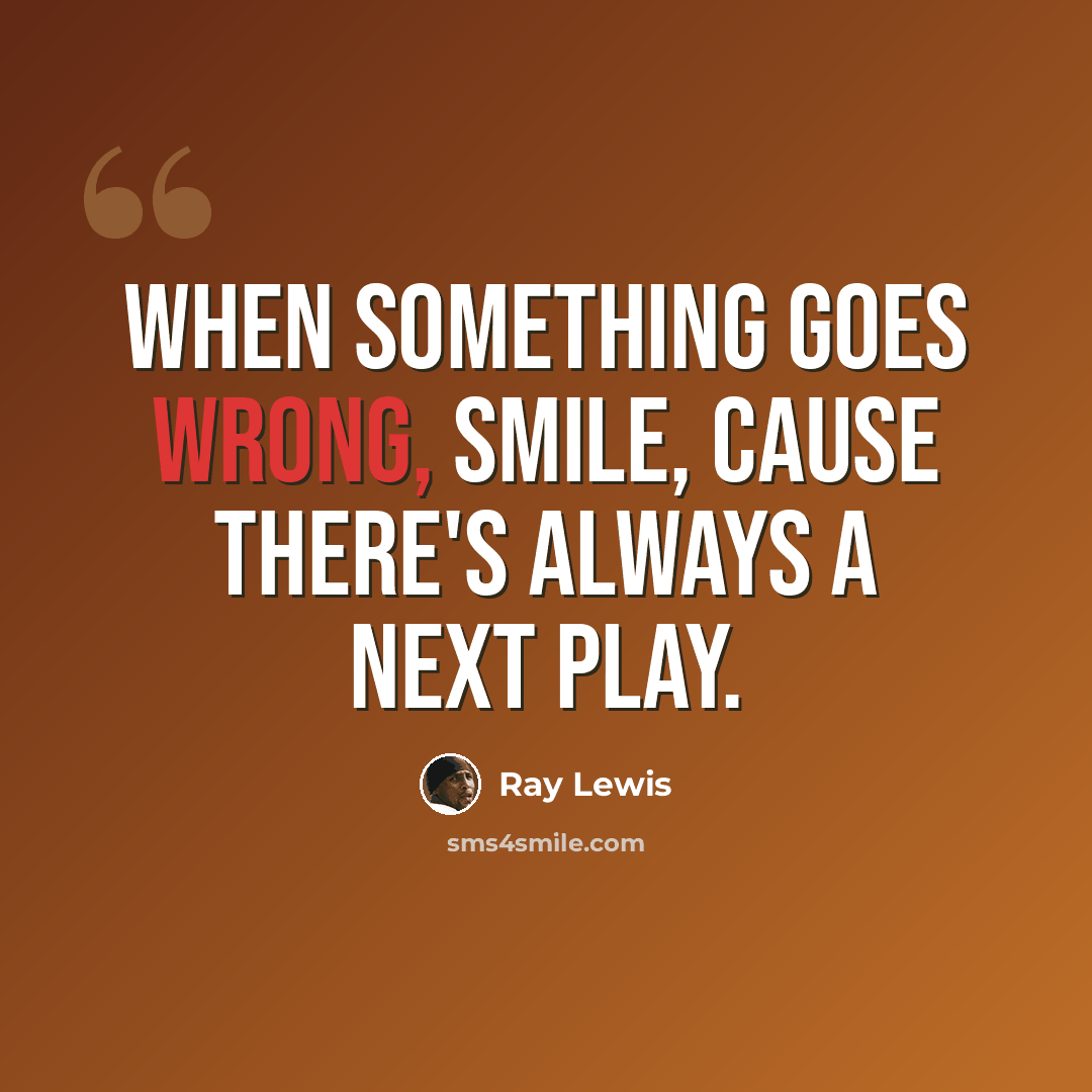 “When something goes wrong, smile, cause there's always a next play.” quote by Ray Lewis
