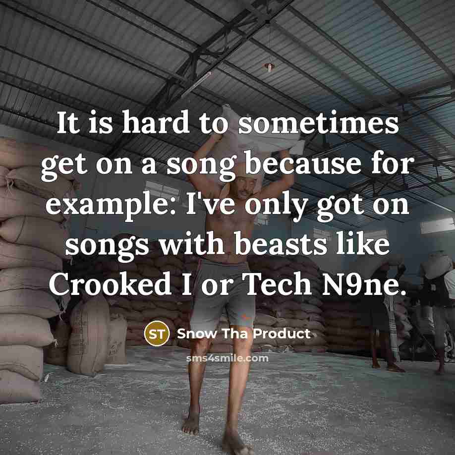 “It is hard to sometimes get on a song because for example: I've only got on songs with beasts like Crooked I or Tech N9ne.” quote by Snow Tha Product