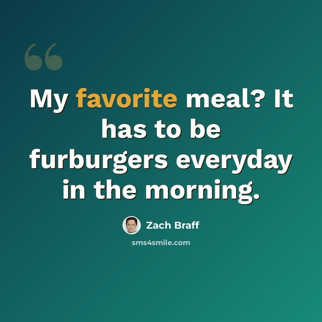 “My favorite meal? It has to be furburgers everyday in the morning.” quote by Zach Braff