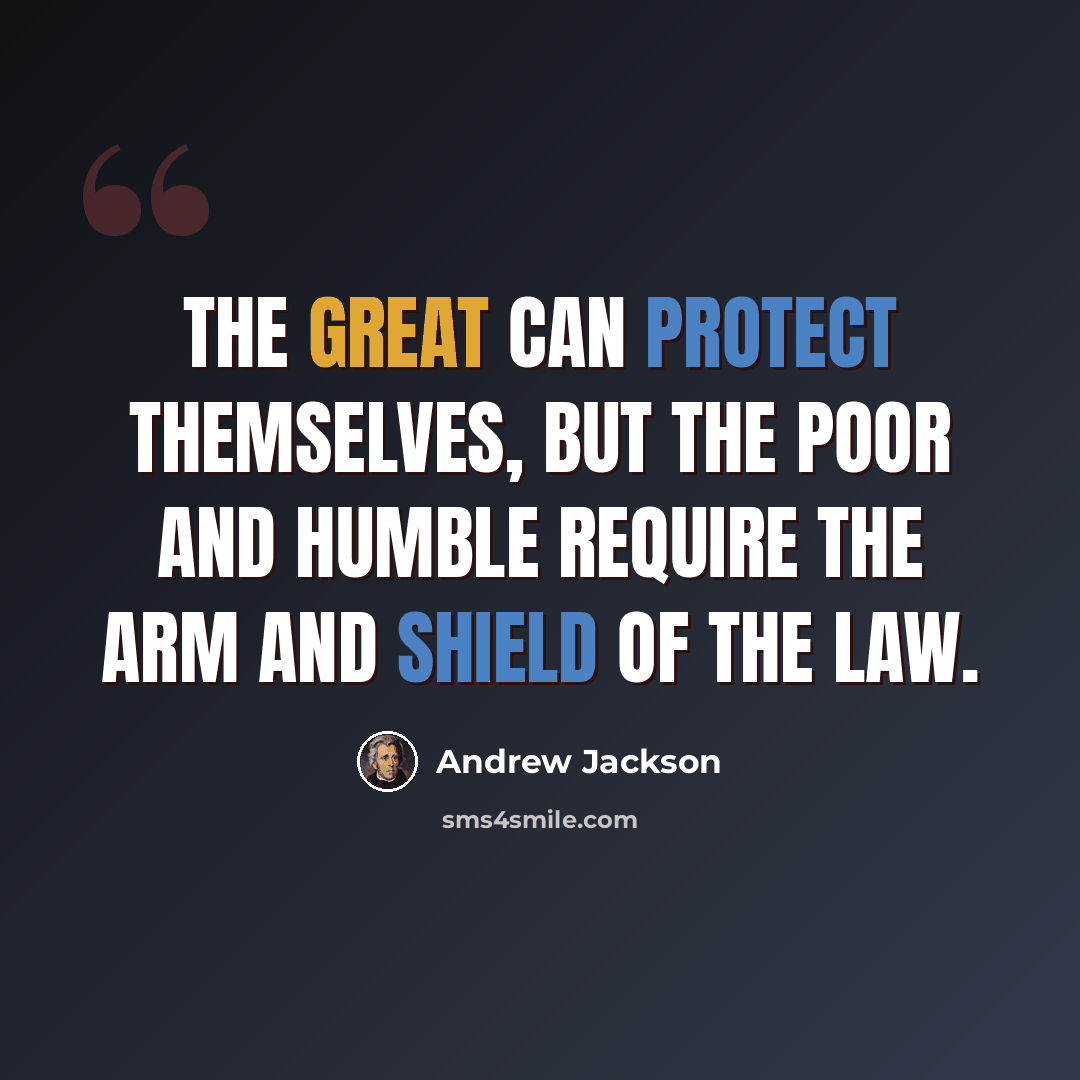 “The great can protect themselves, but the poor and humble require the arm and shield of the law.” quote by Andrew Jackson