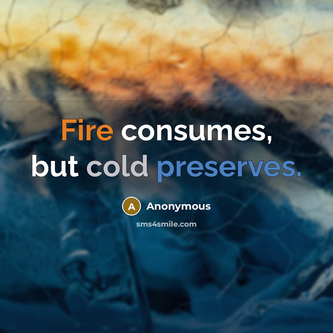 “Fire consumes, but cold preserves.” quote by Anonymous