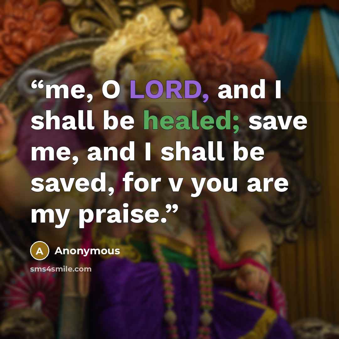 “me, O LORD, and I shall be healed; save me, and I shall be saved, for v you are my praise.” quote by Anonymous