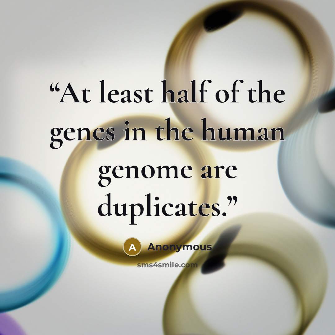 “At least half of the genes in the human genome are duplicates.” quote by Anonymous