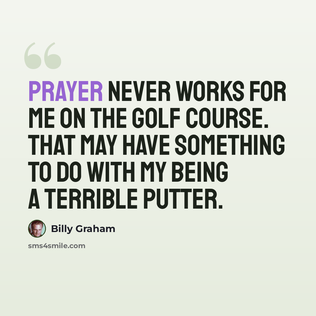 “Prayer never works for me on the golf course. That may have something to do with my being a terrible putter.” quote by Billy Graham