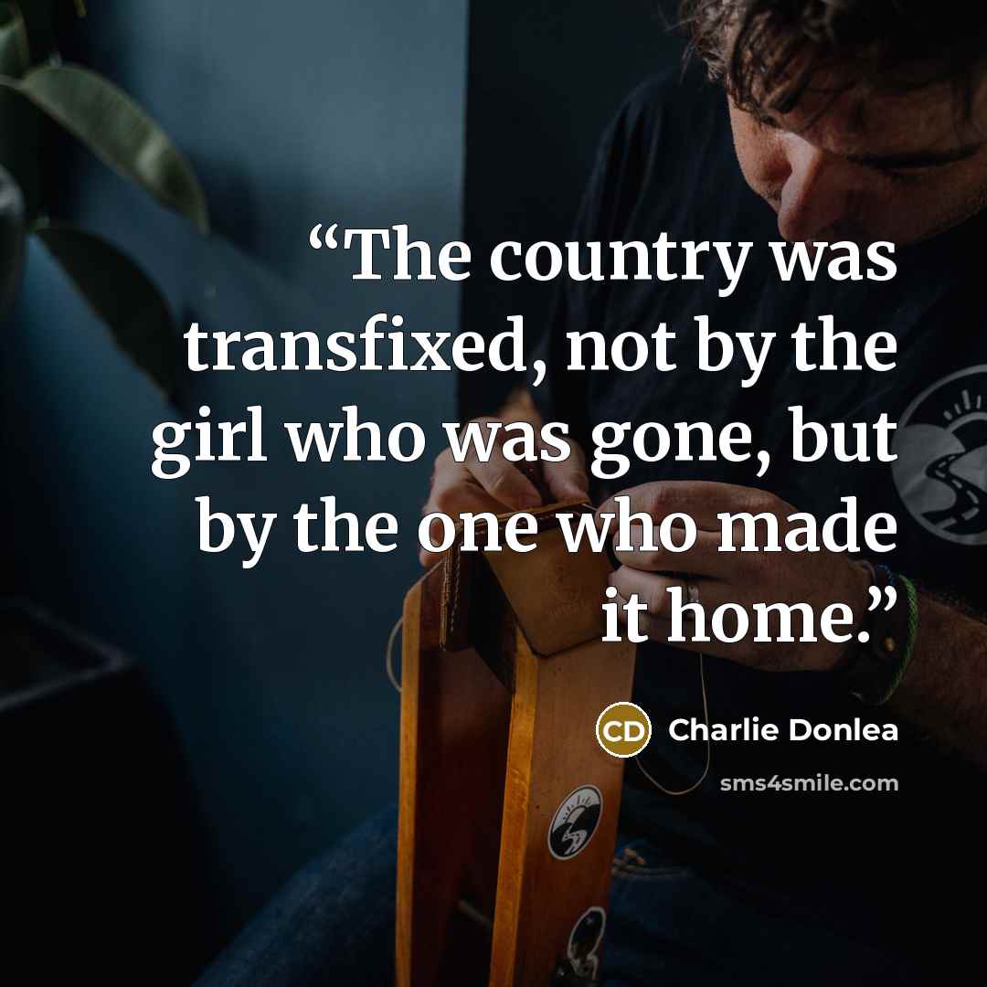 “The country was transfixed, not by the girl who was gone, but by the one who made it home.” quote by Charlie Donlea