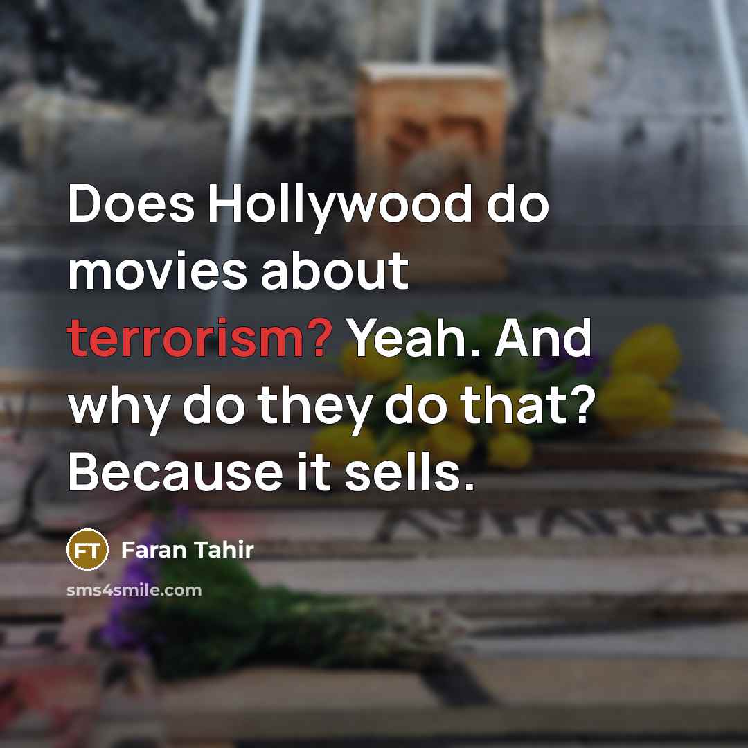 “Does Hollywood do movies about terrorism? Yeah. And why do they do that? Because it sells.” quote by Faran Tahir