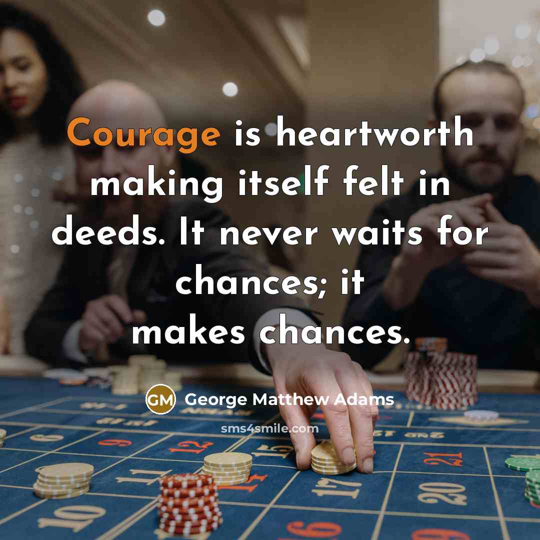 “Courage is heartworth making itself felt in deeds. It never waits for chances; it makes chances.” quote by George Matthew Adams
