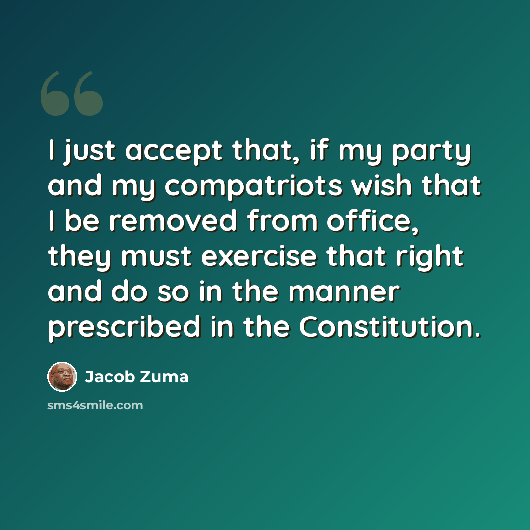 “I just accept that, if my party and my compatriots wish that I be removed from office, they must exercise that right and do so in the manner prescribed in the Constitution.” quote by Jacob Zuma