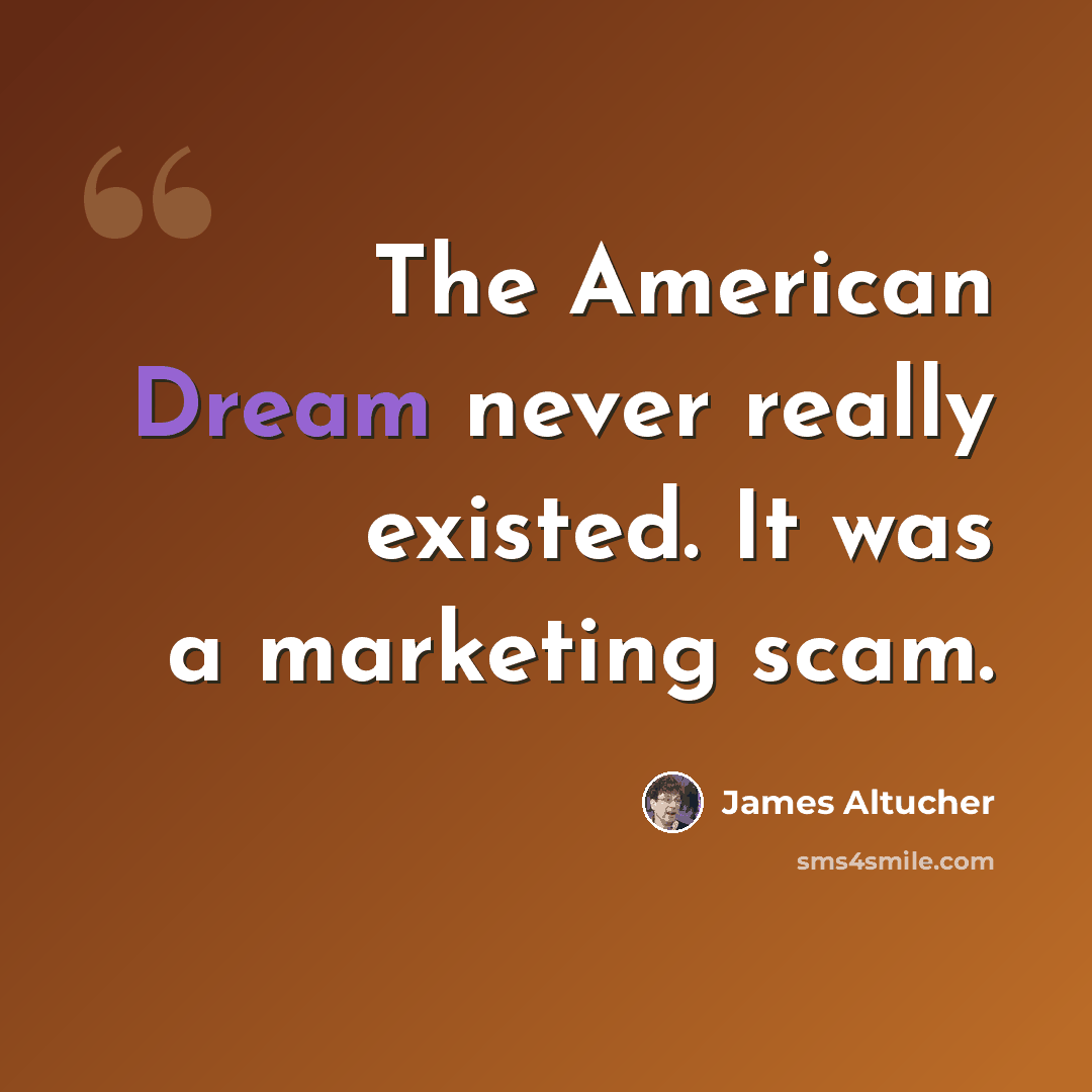 “The American Dream never really existed. It was a marketing scam.” quote by James Altucher