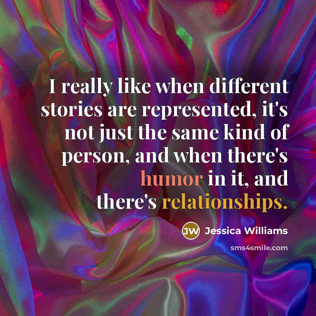 “I really like when different stories are represented, it's not just the same kind of person, and when there's humor in it, and there's relationships.” quote by Jessica Williams