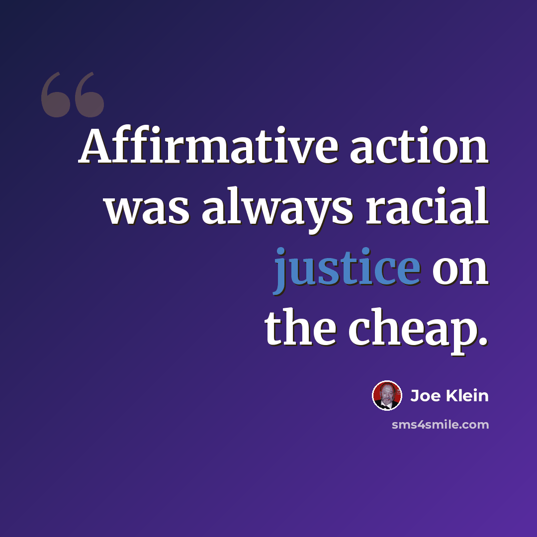 “Affirmative action was always racial justice on the cheap.” quote by Joe Klein