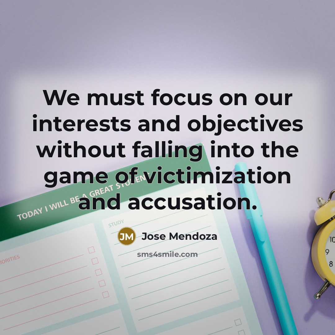 “We must focus on our interests and objectives without falling into the game of victimization and accusation.” quote by Jose Mendoza