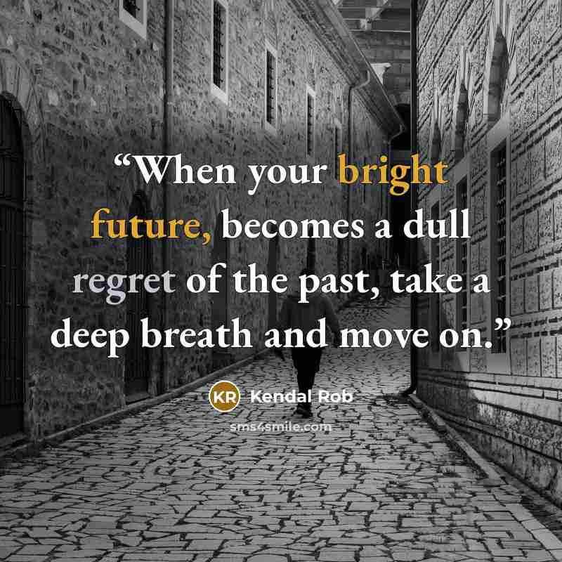 “When your bright future, becomes a dull regret of the past, take a deep breath and move on.” quote by kendal rob