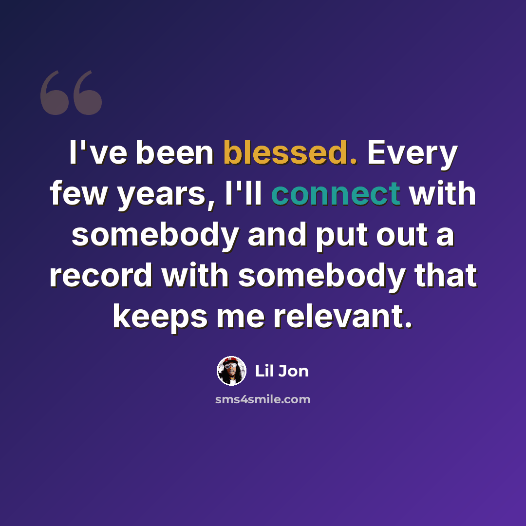 “I've been blessed. Every few years, I'll connect with somebody and put out a record with somebody that keeps me relevant.” quote by Lil Jon