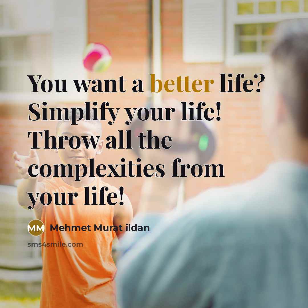 “You want a better life? Simplify your life! Throw all the complexities from your life!” quote by Mehmet Murat Ildan