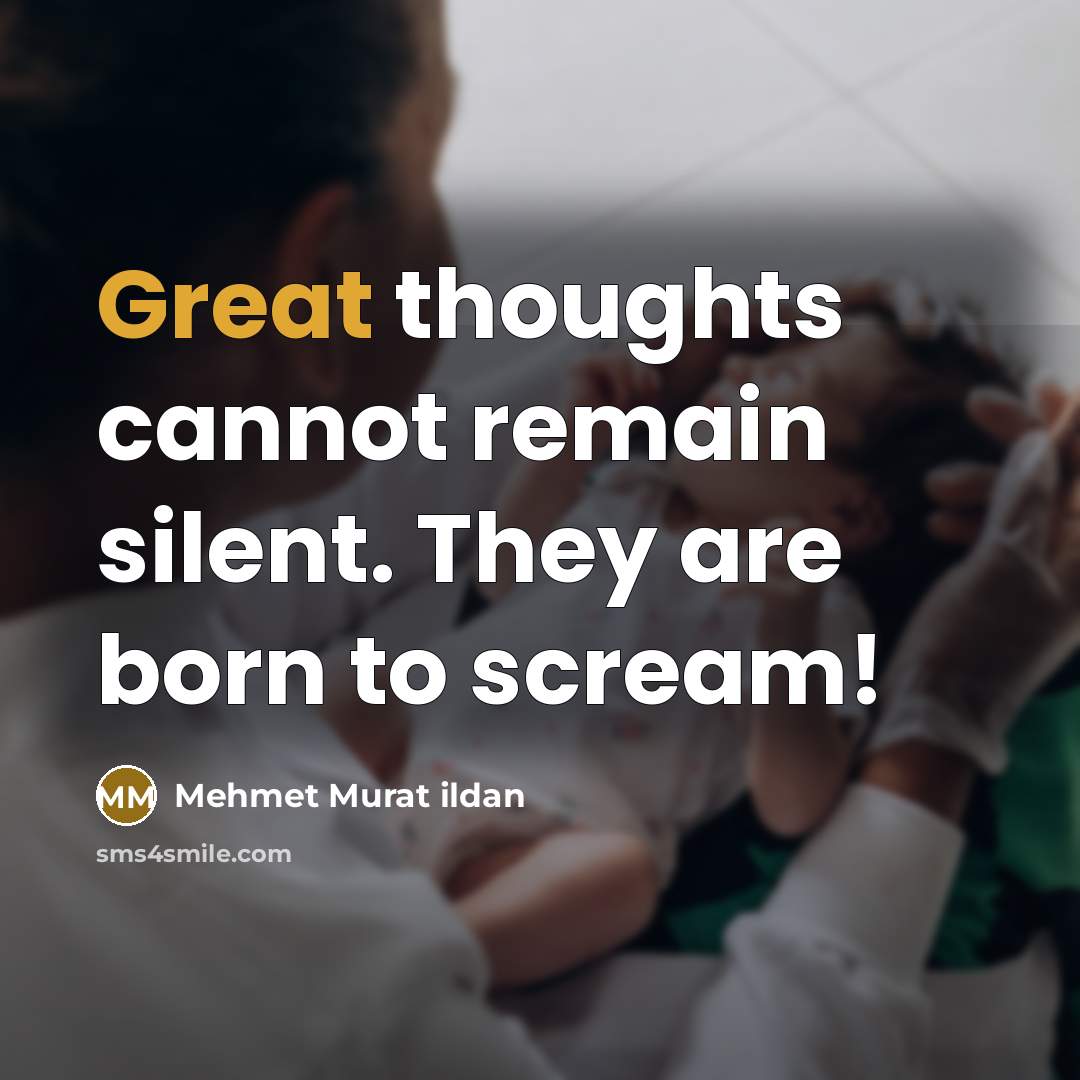 “Great thoughts cannot remain silent. They are born to scream!” quote by Mehmet Murat Ildan