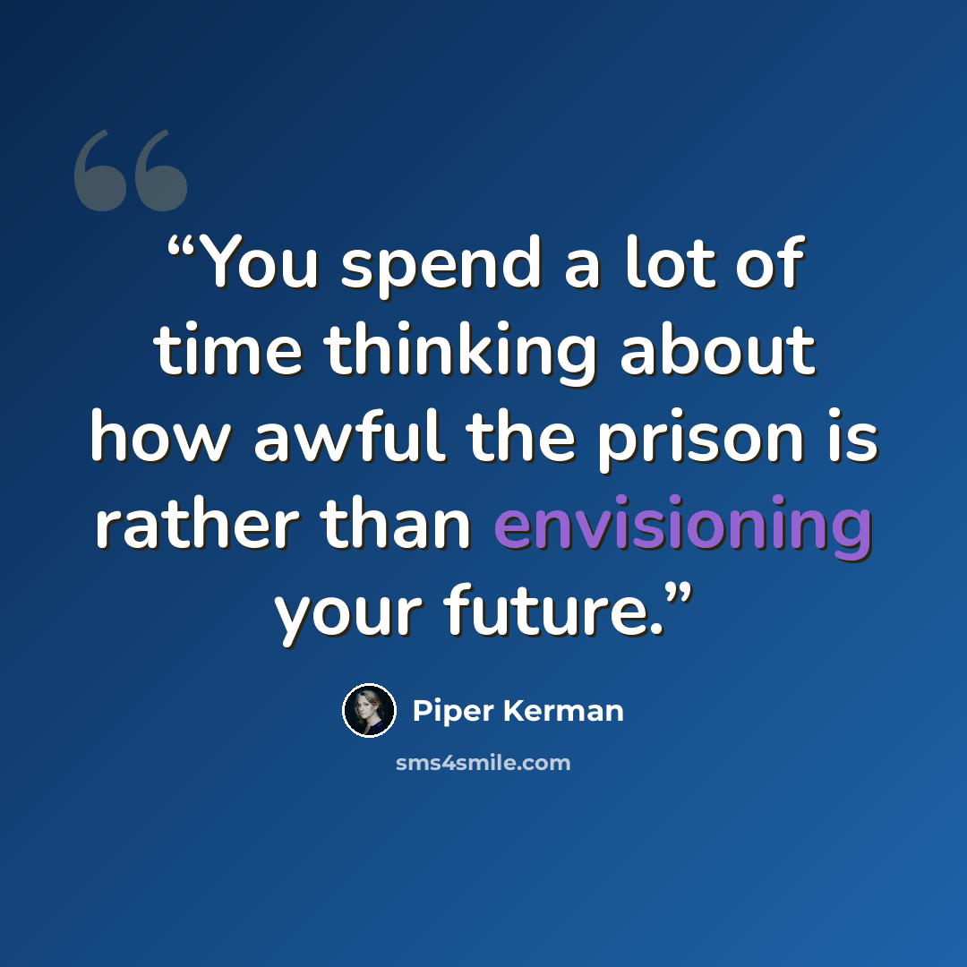 “You spend a lot of time thinking about how awful the prison is rather than envisioning your future.” quote by Piper Kerman