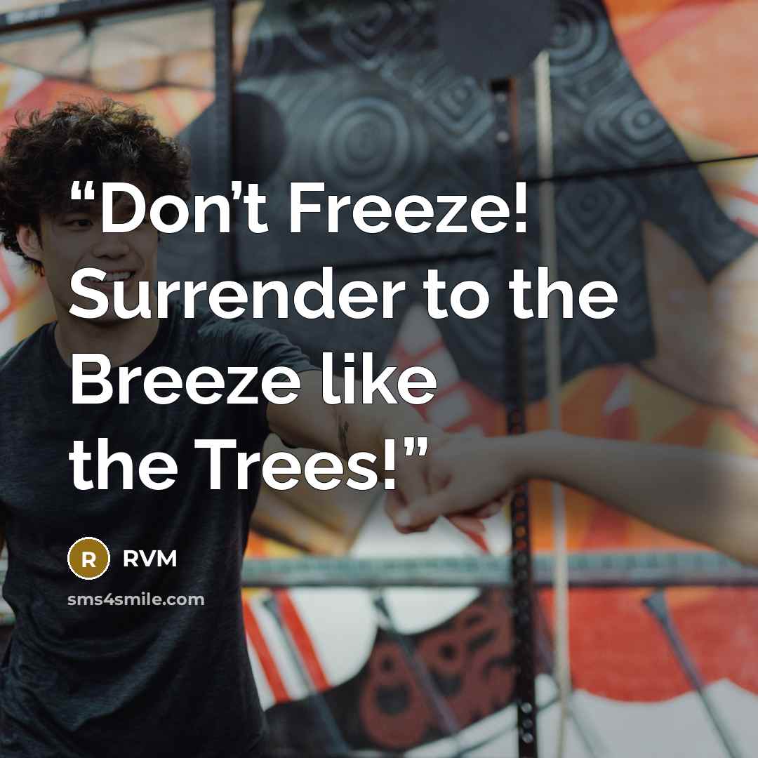 “Don’t Freeze! Surrender to the Breeze like the Trees!” quote by RVM