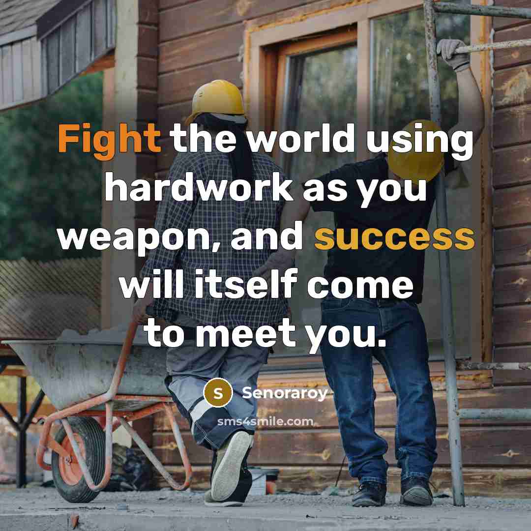 “Fight the world using hardwork as you weapon, and success will itself come to meet you.” quote by Senoraroy