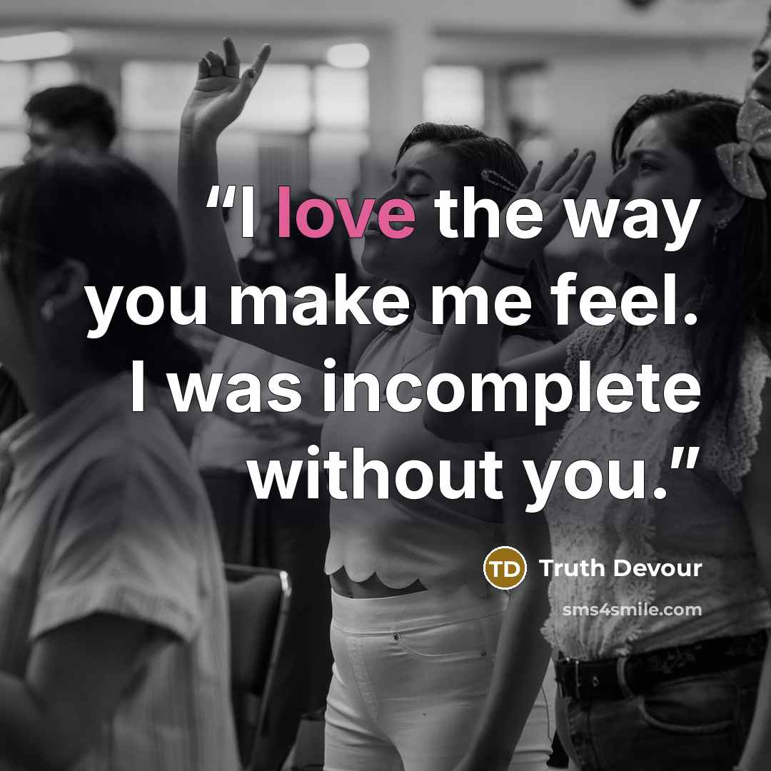 “I love the way you make me feel. I was incomplete without you.” quote by Truth Devour