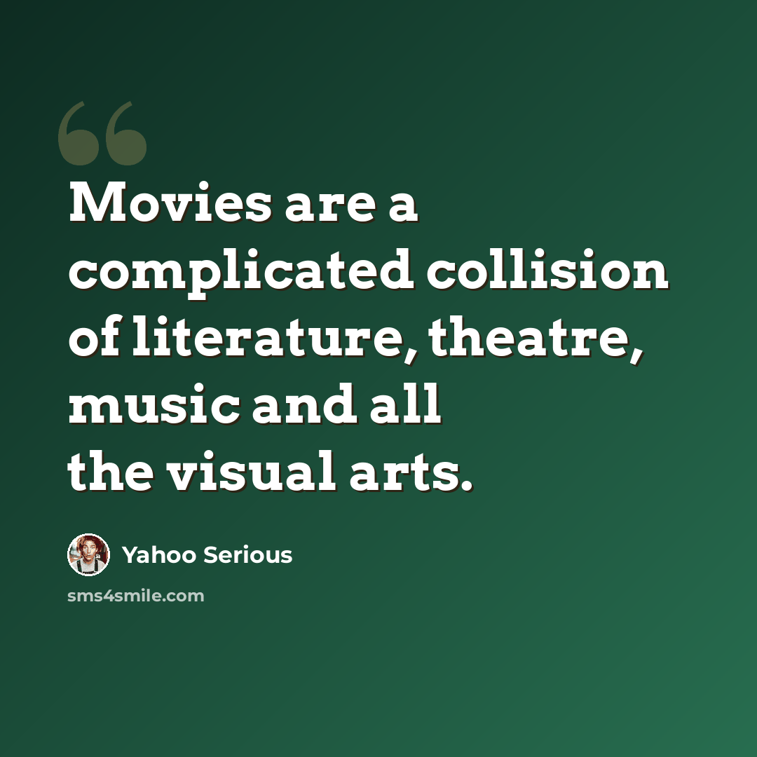 “Movies are a complicated collision of literature, theatre, music and all the visual arts.” quote by Yahoo Serious