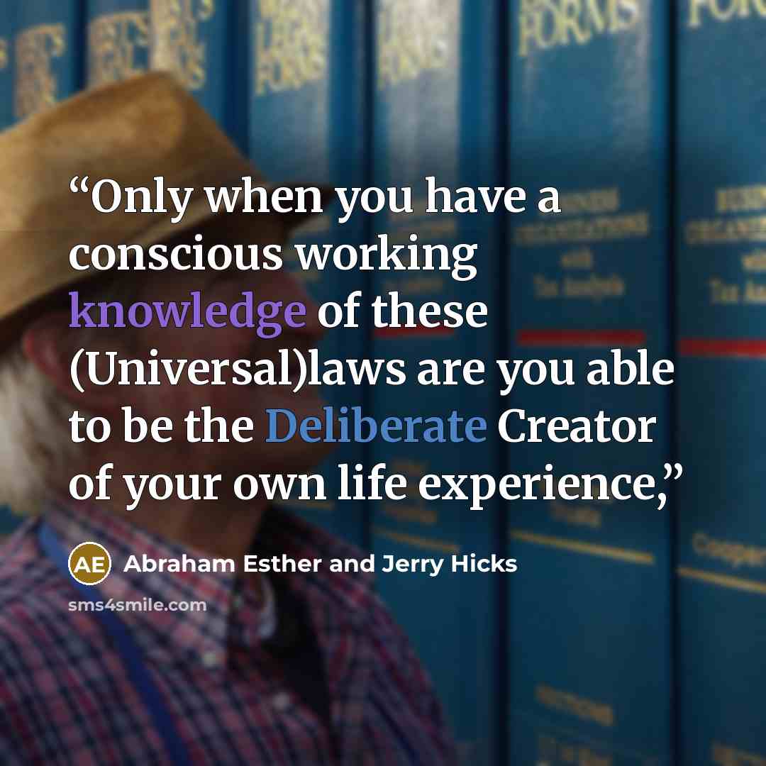“Only when you have a conscious working knowledge of these (Universal)laws are you able to be the Deliberate Creator of your own life experience,” quote by Abraham Esther and Jerry Hicks