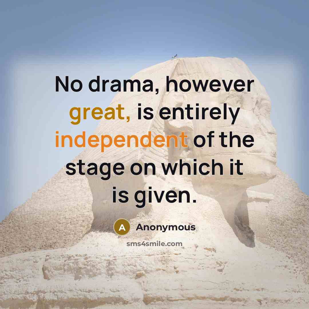 “No drama, however great, is entirely independent of the stage on which it is given.” quote by Anonymous