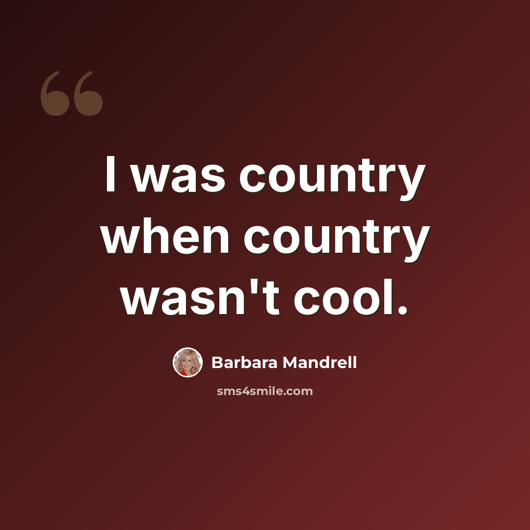 “I was country when country wasn't cool.” quote by Barbara Mandrell