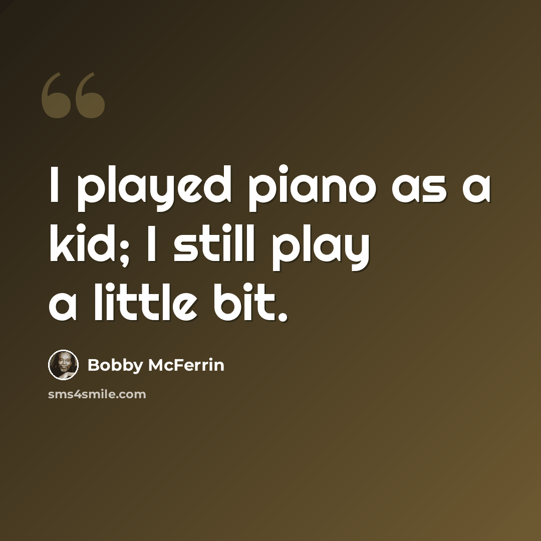 “I played piano as a kid; I still play a little bit.” quote by Bobby McFerrin