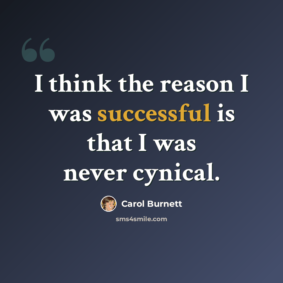 “I think the reason I was successful is that I was never cynical.” quote by Carol Burnett