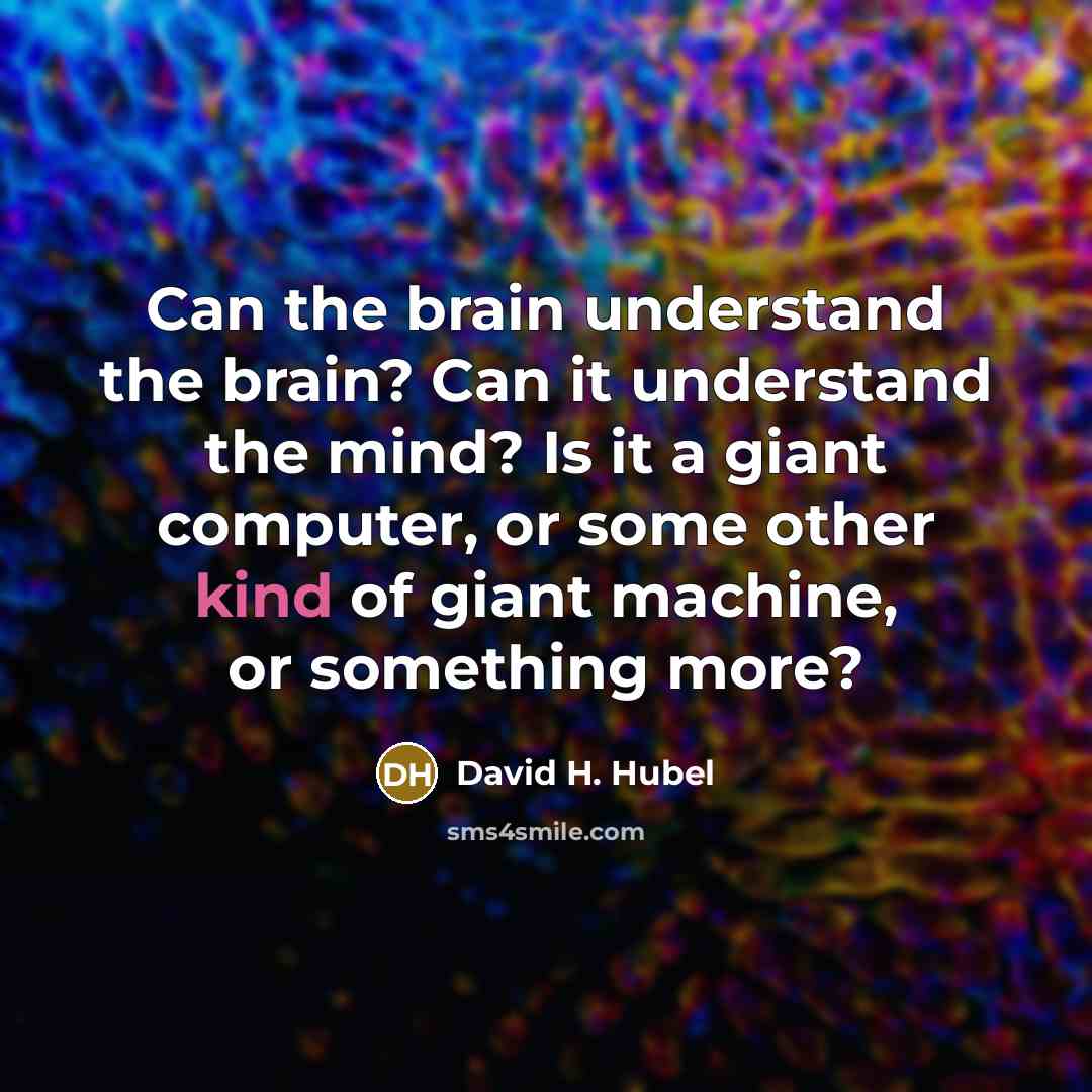“Can the brain understand the brain? Can it understand the mind? Is it a giant computer, or some other kind of giant machine, or something more?” quote by David H. Hubel