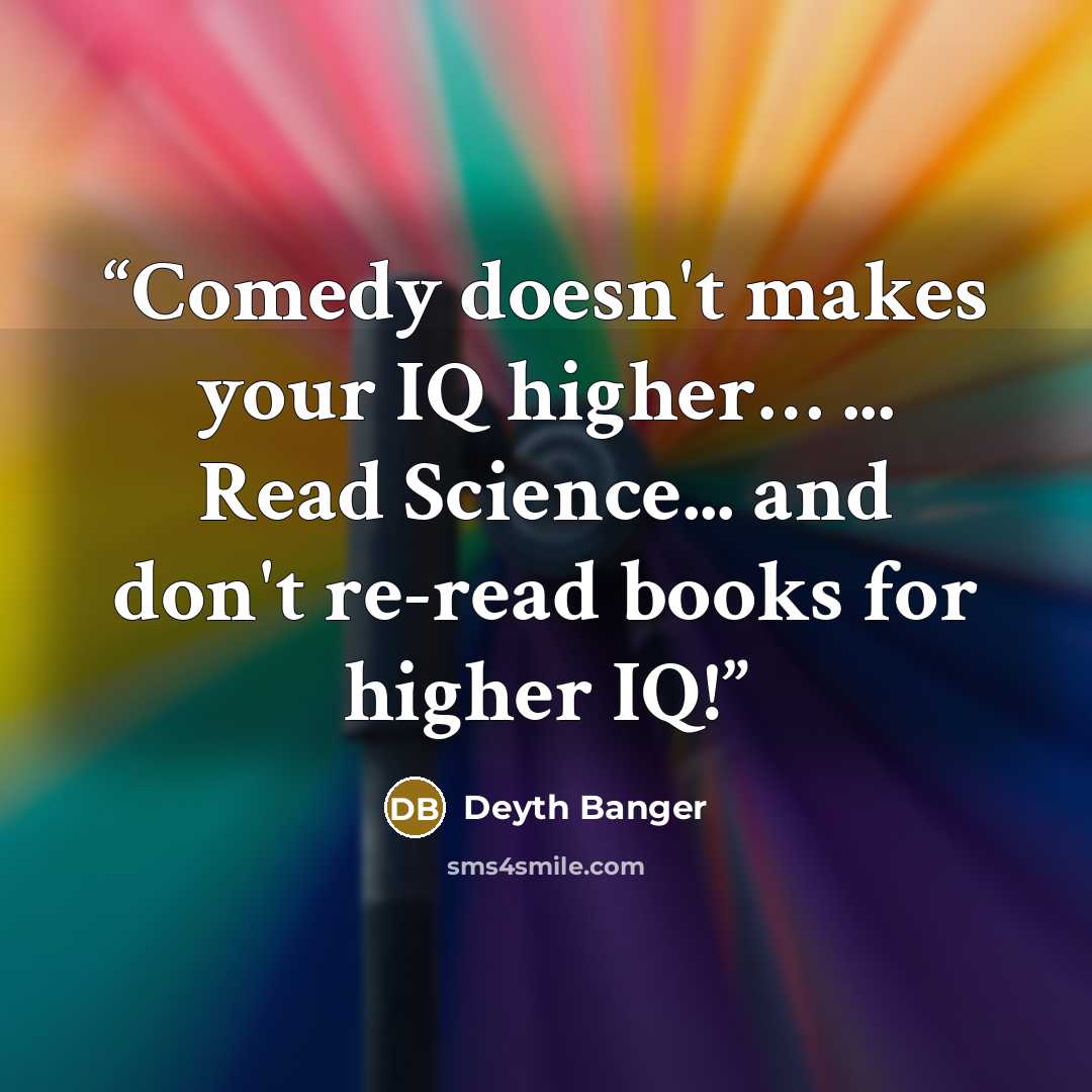 “Comedy doesn't makes your IQ higher… ... Read Science... and don't re-read books for higher IQ!” quote by Deyth Banger