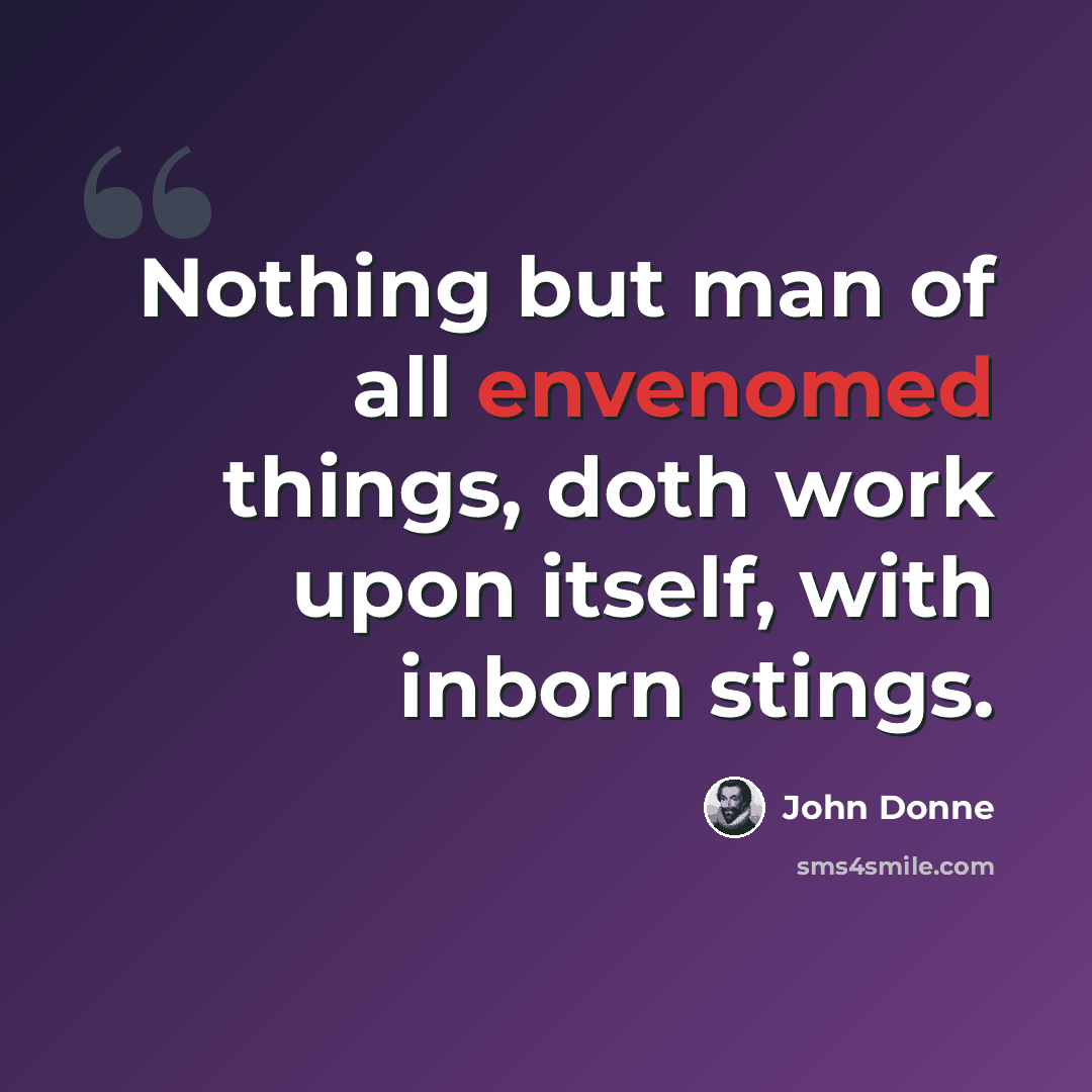 “Nothing but man of all envenomed things, doth work upon itself, with inborn stings.” quote by John Donne