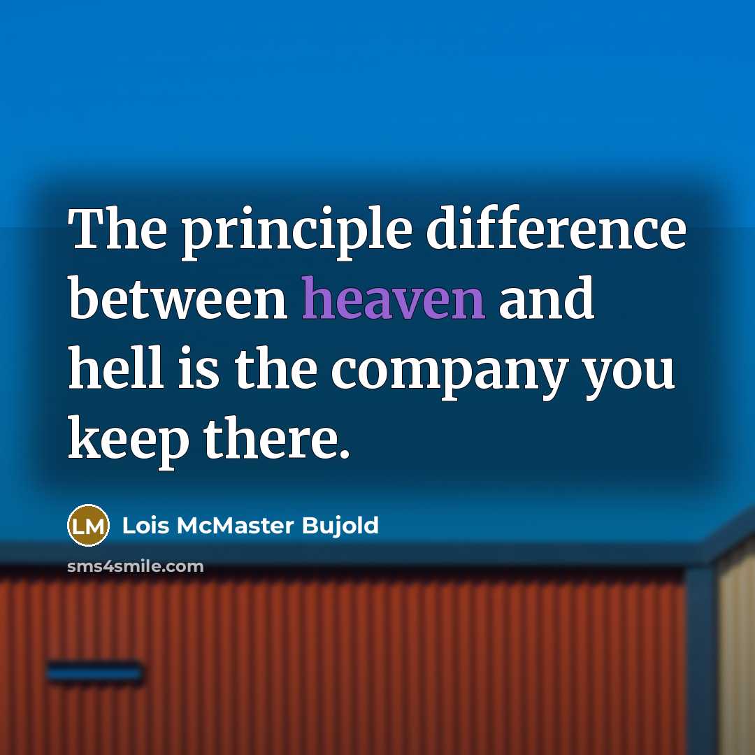 “The principle difference between heaven and hell is the company you keep there.” quote by Lois McMaster Bujold