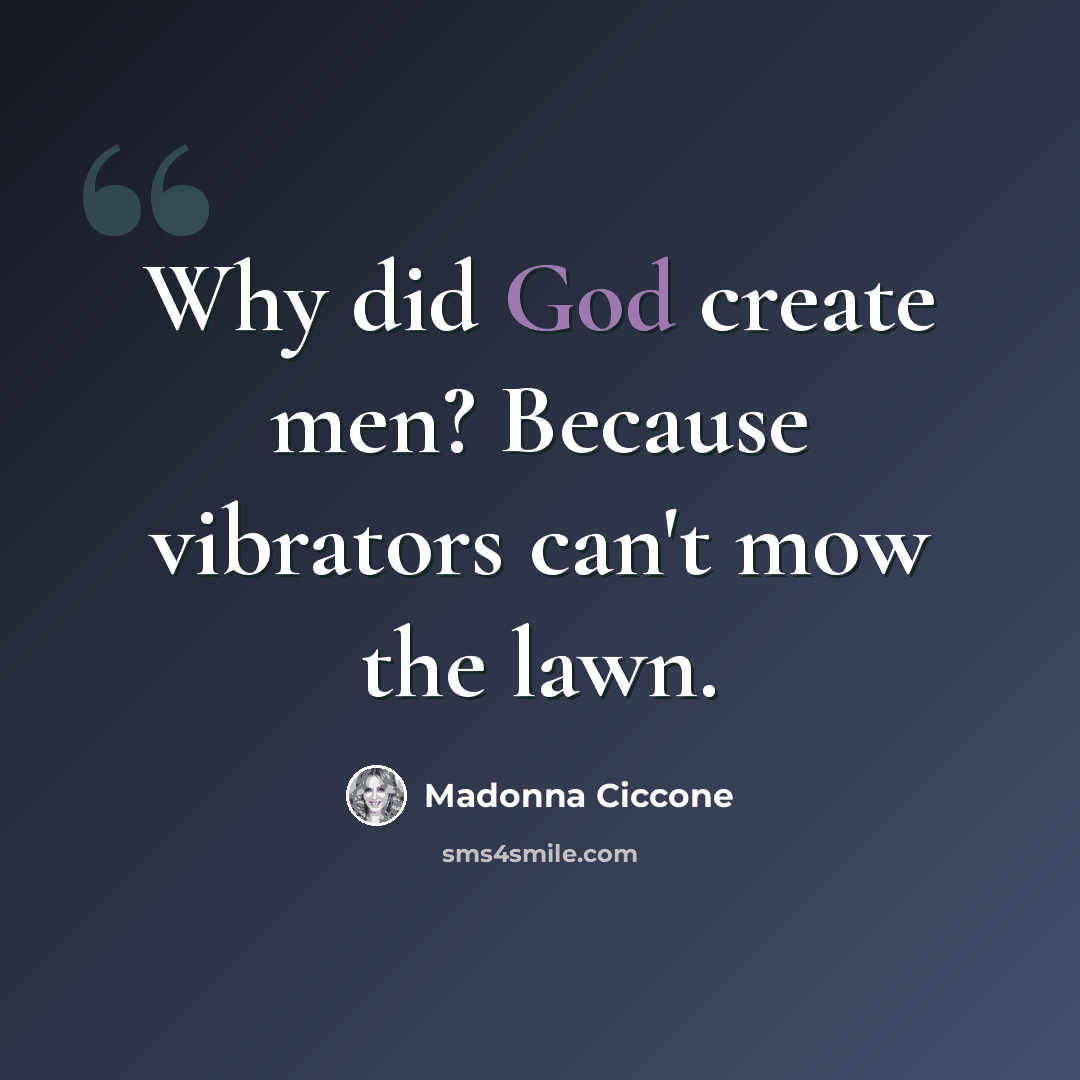 “Why did God create men? Because vibrators can't mow the lawn.” quote by Madonna Ciccone