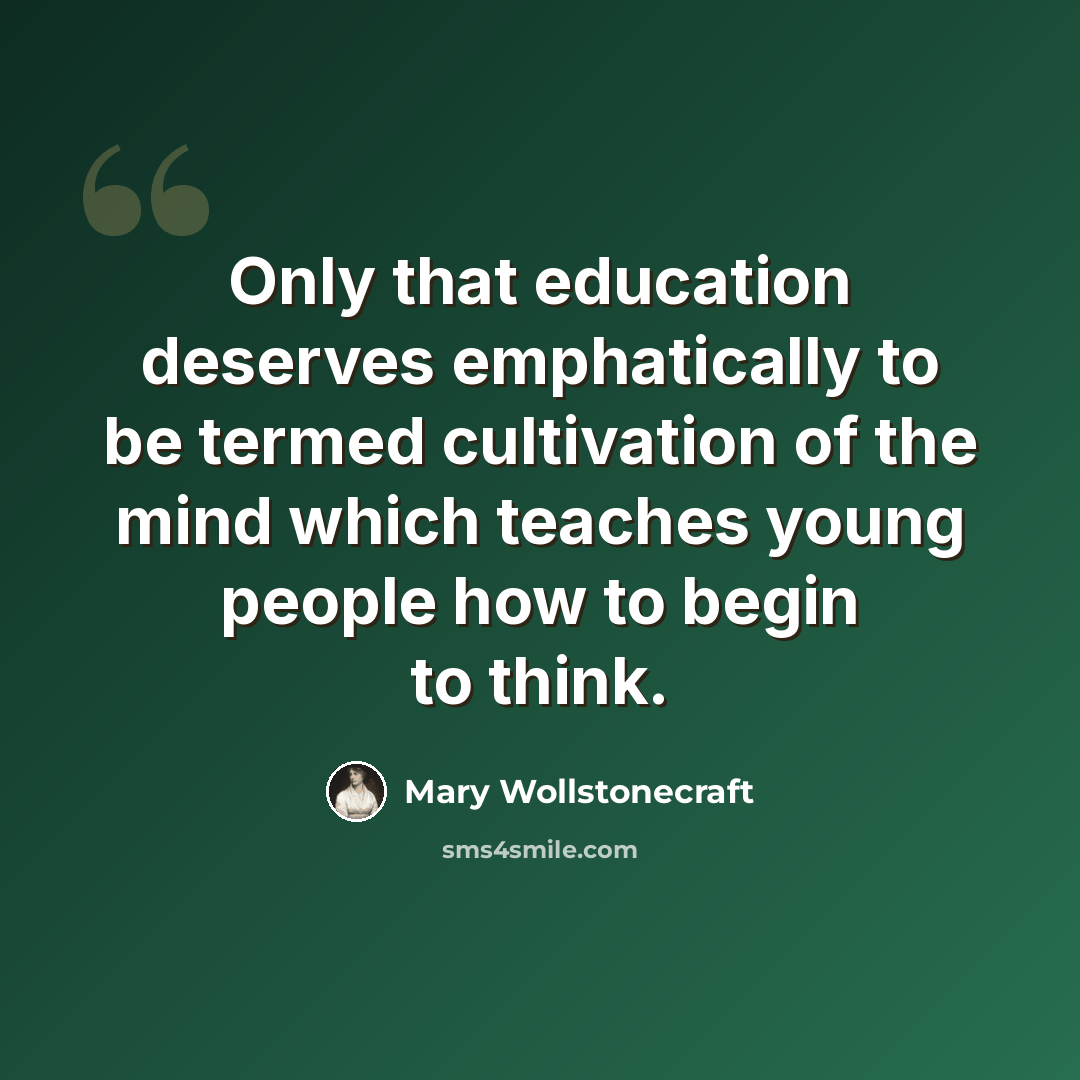 “Only that education deserves emphatically to be termed cultivation of the mind which teaches young people how to begin to think.” quote by Mary Wollstonecraft