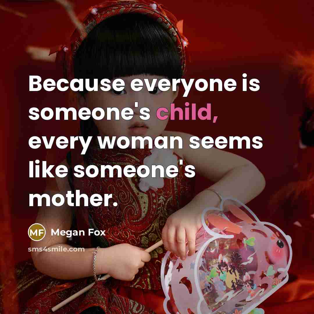 “Because everyone is someone's child, every woman seems like someone's mother.” quote by Megan Fox