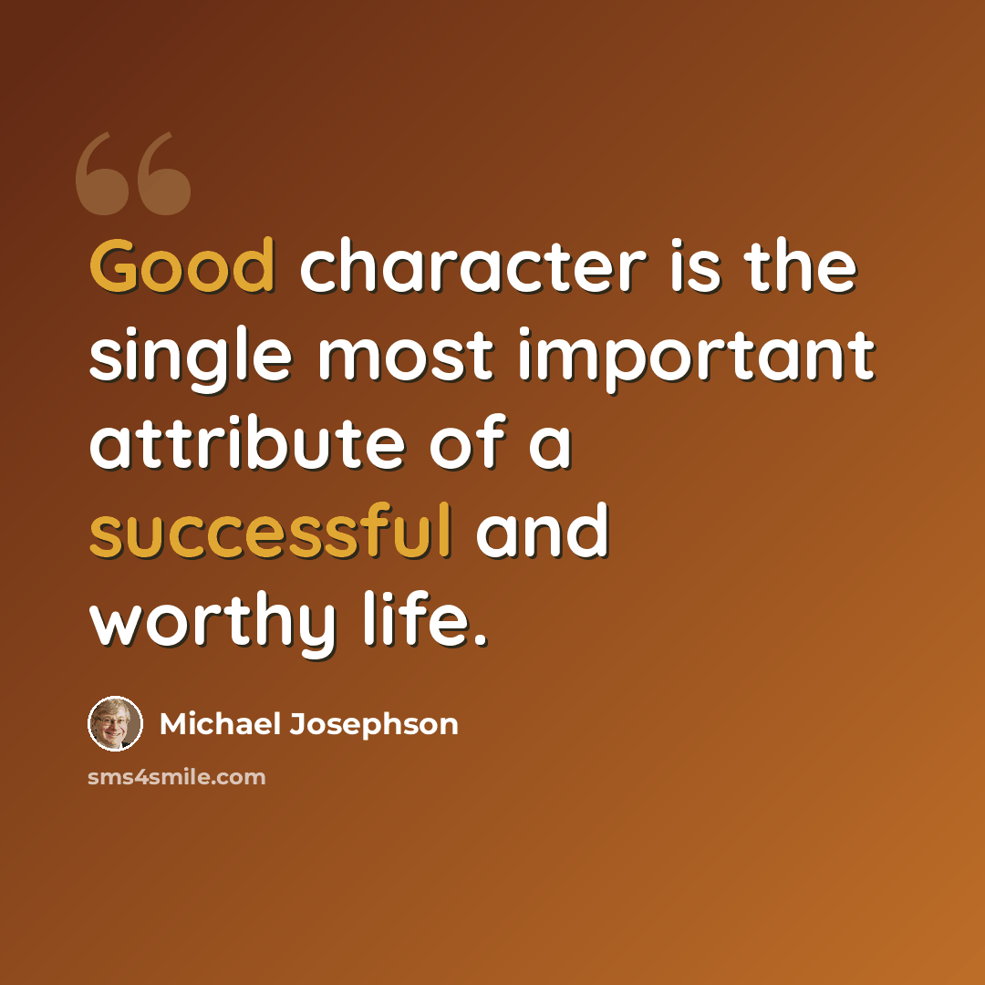 “Good character is the single most important attribute of a successful and worthy life.” quote by Michael Josephson